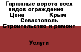 Гаражные ворота всех видов,ограждения. › Цена ­ 30 000 - Крым, Севастополь Строительство и ремонт » Услуги   